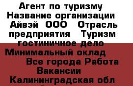 Агент по туризму › Название организации ­ Айвэй, ООО › Отрасль предприятия ­ Туризм, гостиничное дело › Минимальный оклад ­ 50 000 - Все города Работа » Вакансии   . Калининградская обл.,Советск г.